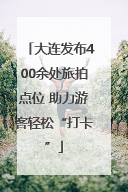 大连发布400余处旅拍点位 助力游客轻松“打卡”